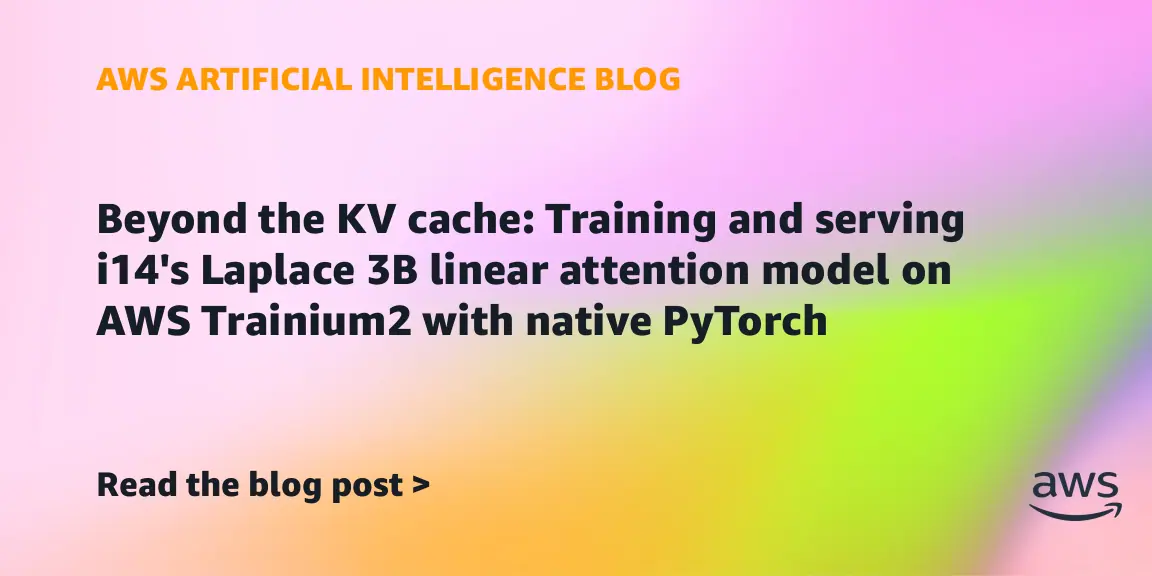 Beyond the KV cache: Training and serving i14’s Laplace 3B linear attention model on AWS Trainium2 with native PyTorch