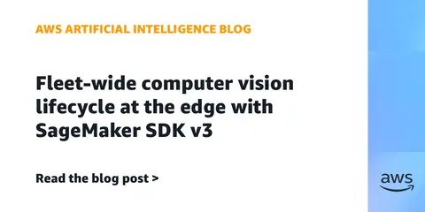Fleet-wide computer vision lifecycle at the edge with SageMaker SDK v3